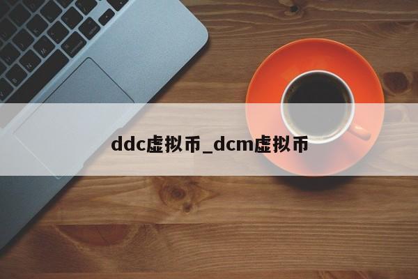 ddc虚拟币_dcm虚拟币